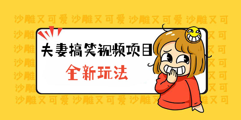 全新玩法，夫妻搞笑视频项目：虚拟资源一月变现过万 - 小萌资源网