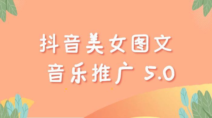 抖音美女图文  + 音乐推广 5.0 版本：单日单号 500+，0 本 0 粉可矩阵，五分钟一个视频【揭秘】 - 小萌资源网