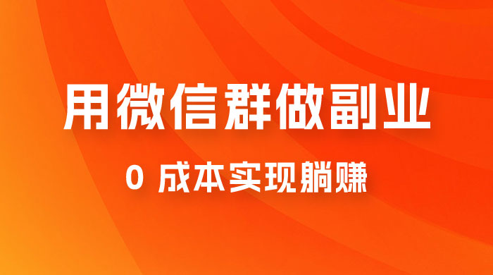 微信群副业裂变玩法，用微信群做副业，0 成本实现躺赚 - 小萌资源网