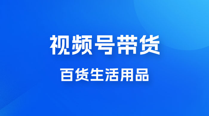 视频号带货百货生活用品，吸引中老年用户，一场爆单上万 - 小萌资源网