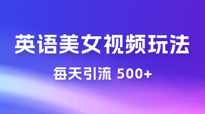 尤物计划学英语美女视频玩法拆解，每天引流 500+ - 小萌资源网