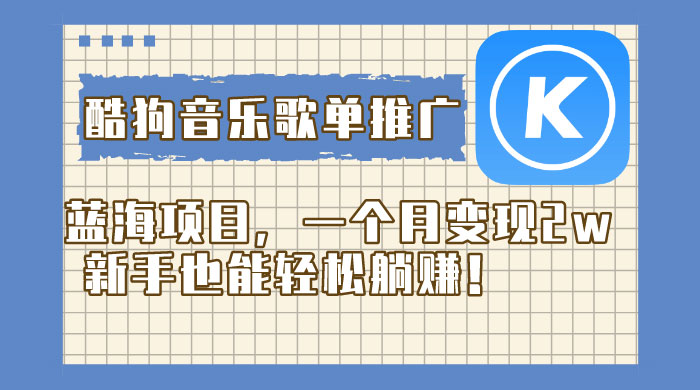 酷狗音乐歌单推广蓝海项目，一个月变现 2w，新手也能轻松躺赚！ - 小萌资源网