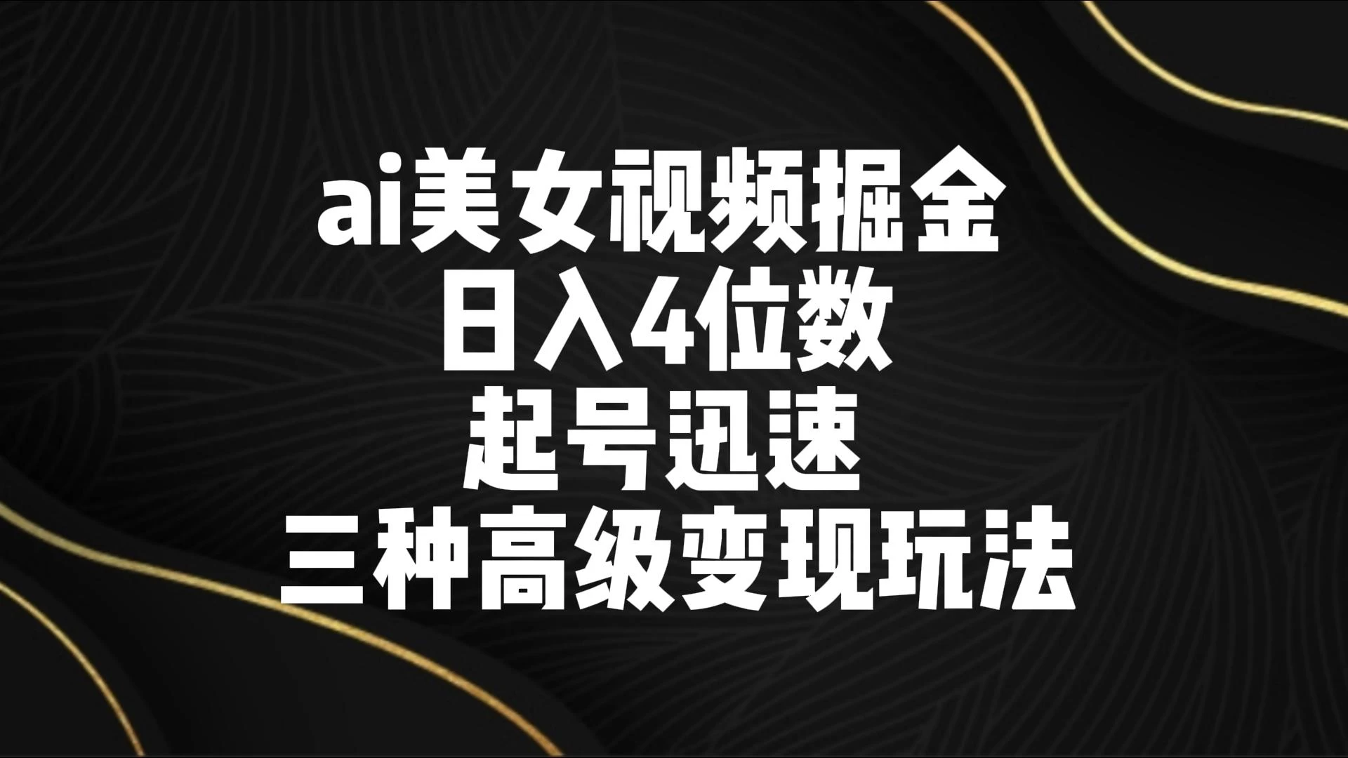 AI美女视频掘金 日入4位数 起号迅速 三种高级变现玩法 - 小萌资源网