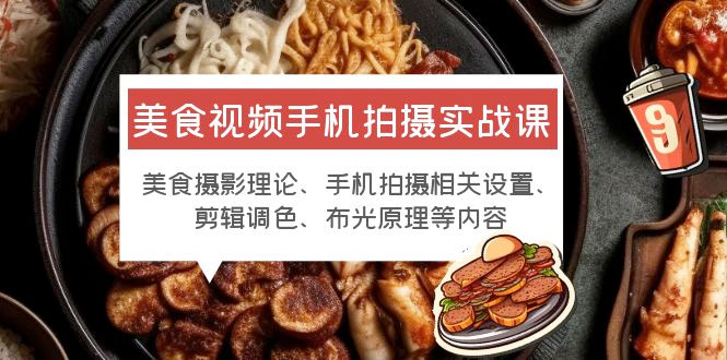 美食视频手机拍摄实战课：美食摄影+手机拍摄相关设置+剪辑调色+布光原理等 - 小萌资源网
