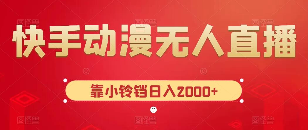 快手动漫无人直播，最新防版权违规，靠小铃铛日入2000+，小白也能轻松上手，干就完了 - 小萌资源网