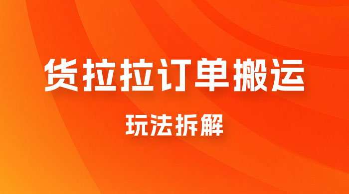 货拉拉订单搬运玩法拆解，信息差搬运，每天稳定 300-500 - 小萌资源网