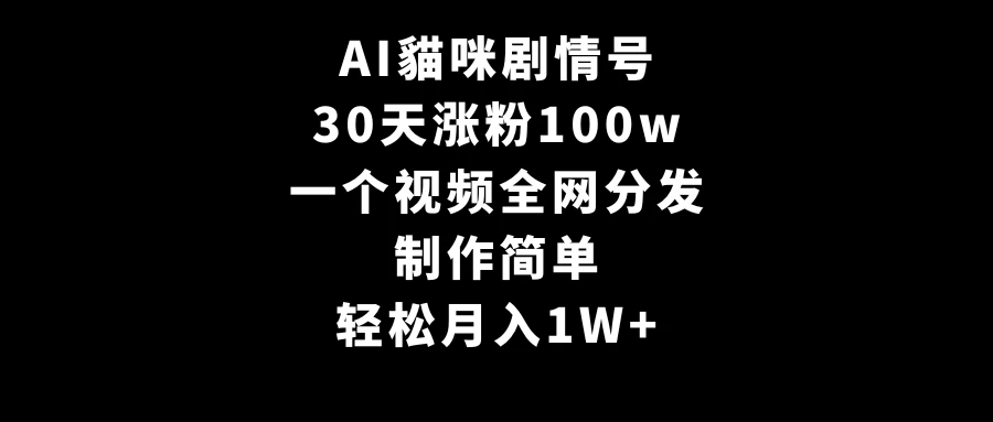 AI貓咪剧情号，30天涨粉100w，制作简单，一个视频全网分发，轻松月入1W+ - 小萌资源网