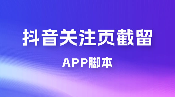 抖音关注页对标截留 App 脚本，精准引流创业粉 - 小萌资源网