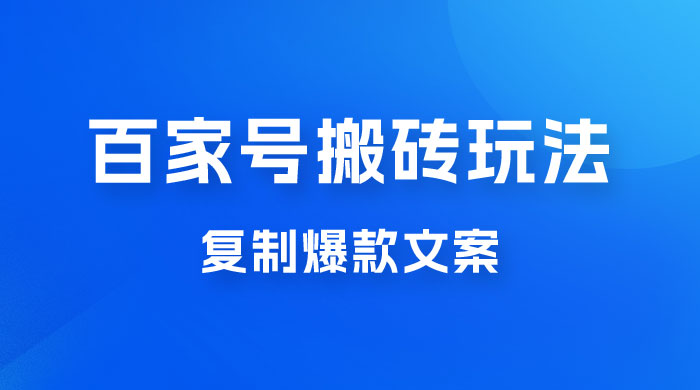 百家号最新搬砖玩法，复制爆款文案，每月稳定多赚几千 - 小萌资源网