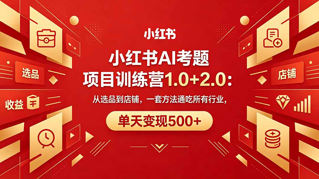 黄岛主小红书AI考题项目训练营1.0+2.0：从选品到店铺，一套方法通吃所有行业，单天变现500+ - 小萌资源网