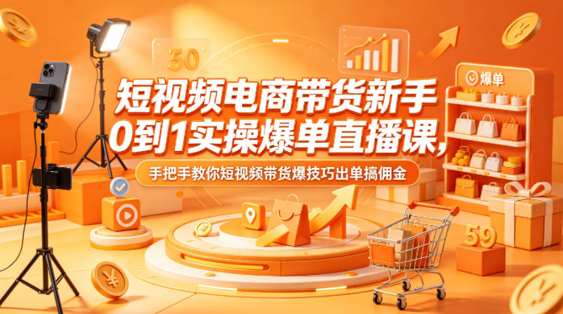 短视频电商带货新手0到1实操爆单直播课，手把手教你短视频带货爆技巧出单搞佣金 - 小萌资源网