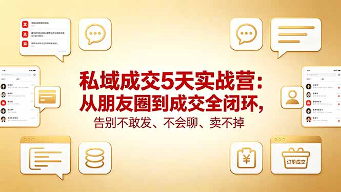 私域成交5天实战营：从朋友圈到成交全闭环，告别不敢发、不会聊、卖不掉 - 小萌资源网