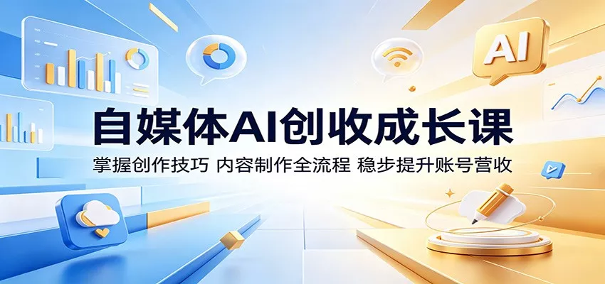 自媒体AI创收成长课：掌握创作技巧，内容制作全流程，稳步提升账号营收 - 小萌资源网