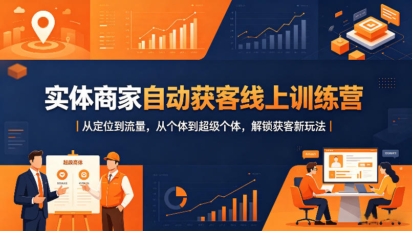 实体商家自动获客线上训练营｜从定位到流量，从个体到超级个体，解锁获客新玩法 - 小萌资源网