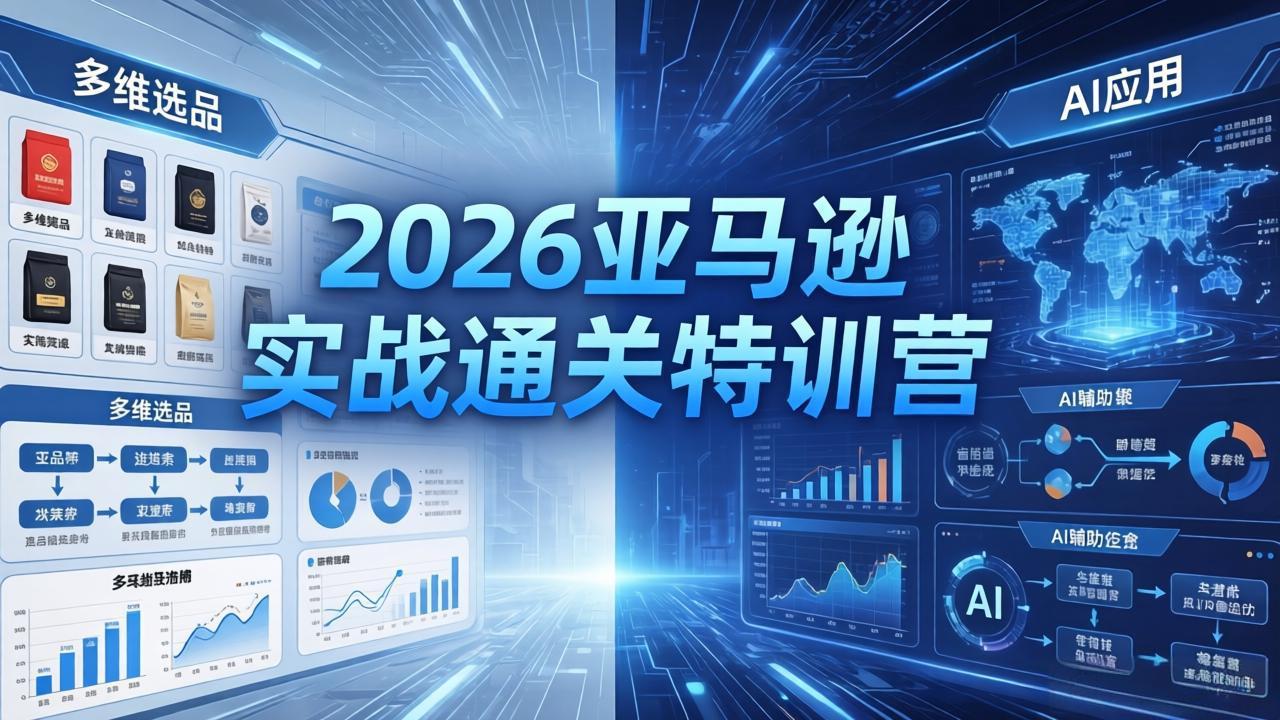 2026亚马逊实战通关特训营-26年4月30更新，多维选品+渐进式打法+AI应用，从0到1打造盈利店铺 - 小萌资源网