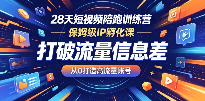 28天短视频陪跑训练营，保姆级IP孵化课，打破流量信息差，从0打造高流量账号 - 小萌资源网