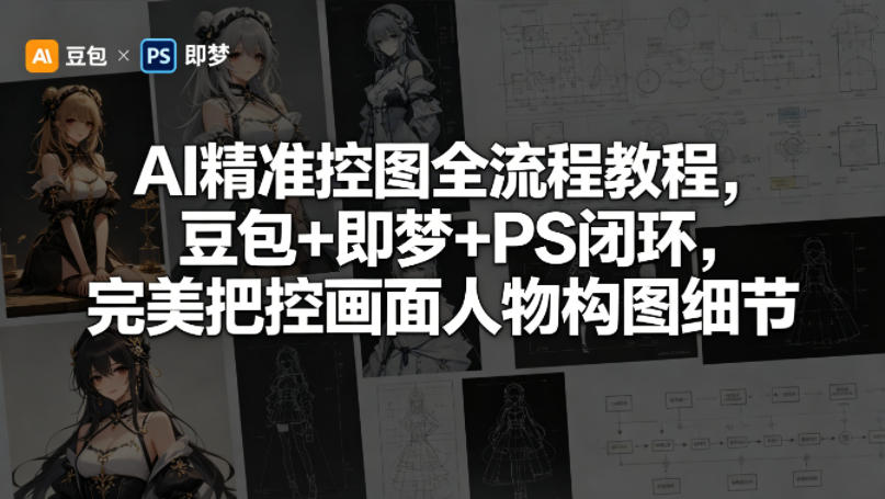 AI精准控图全流程教程，豆包+即梦+PS闭环，完美把控画面人物构图细节 - 小萌资源网