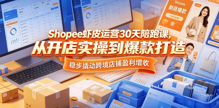 Shopee虾皮运营30天陪跑课，从开店实操到爆款打造，稳步撬动跨境店铺盈利增收 - 小萌资源网
