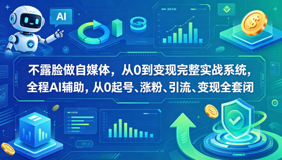 不露脸做自媒体，从0到变现完整实战系统，全程AI辅助，从0起号、涨粉、引流、变现全套闭环 - 小萌资源网