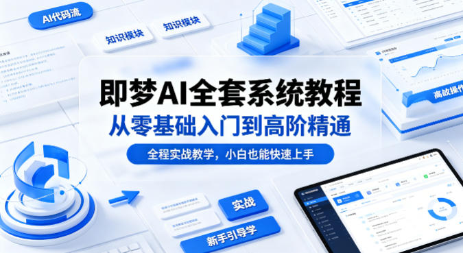 即梦AI全套系统教程，从零基础入门到高阶精通，全程实战教学，小白也能快速上手(更新0503) - 小萌资源网