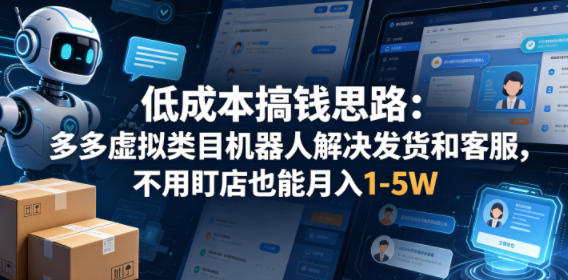 低成本搞钱思路：多多虚拟类目机器人解决发货和客服，不用盯店也能月入1-5W【揭秘】 - 小萌资源网