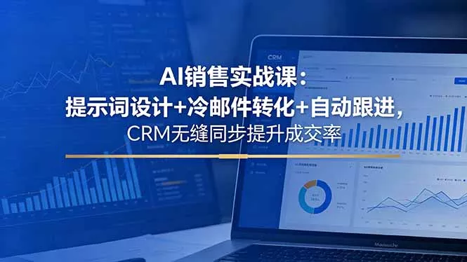 AI销售实战课：提示词设计+冷邮件转化+自动跟进，CRM无缝同步提升成交率 - 小萌资源网