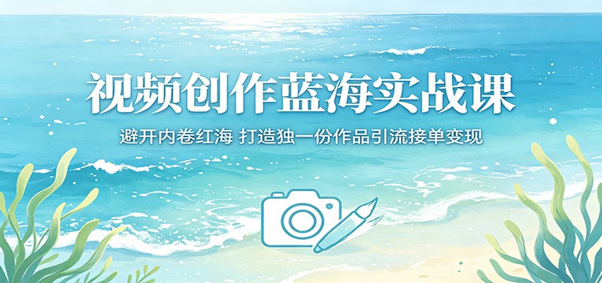 视频创作蓝海实战课：避开内卷红海，打造独一份作品引流接单变现 - 小萌资源网