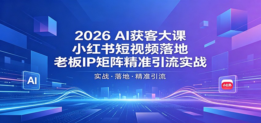2026AI获客大课：小红书短视频落地，老板IP矩阵精准引流实战 - 小萌资源网