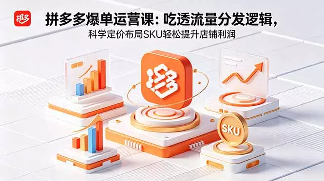 拼多多爆单运营实战课：吃透流量分发逻辑，科学定价布局SKU轻松提升店铺利润 - 小萌资源网