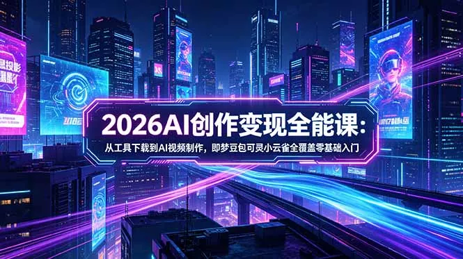2026AI创作变现全能课-更新5月：从工具下载到AI视频制作，即梦豆包可灵小云雀全覆盖零基础入门 - 小萌资源网
