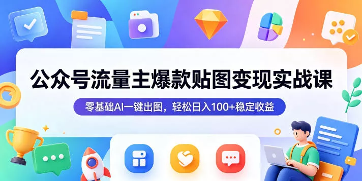 公众号流量主爆款贴图变现实战课，零基础AI一键出图，轻松日入100+稳定收益 - 小萌资源网