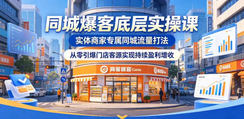 同城爆客底层实操课，实体商家专属同城流量打法，从零引爆门店客源实现持续盈利增收 - 小萌资源网