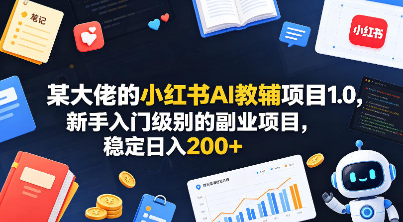 某大佬的小红书AI教辅项目1.0，新手入门级别的副业项目，稳定日入200+ - 小萌资源网