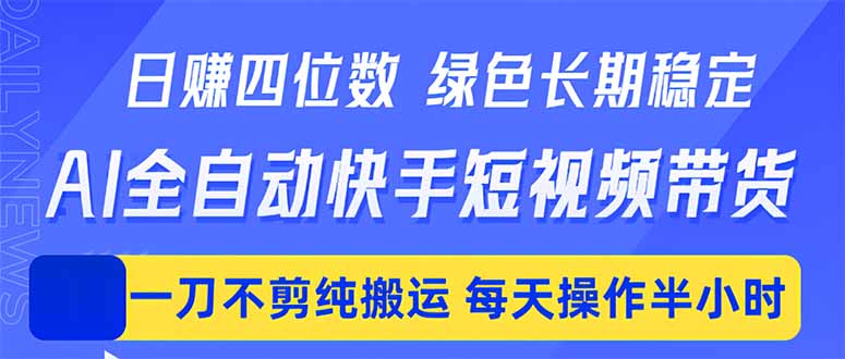 日入四位数！Ai全自动快手短视频带货，绿色长期稳定，一刀不剪纯搬运，每天操作半小时 - 小萌资源网