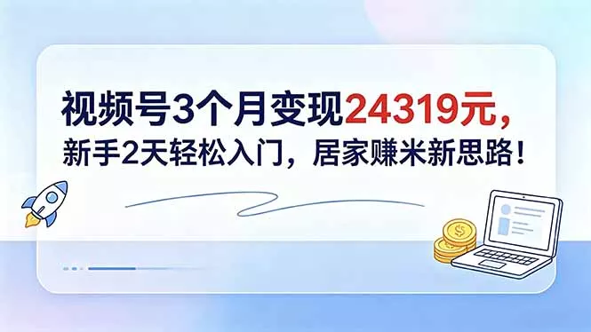 视频号3个月变现24319元，新手2天轻松入门，居家赚米新思路！ - 小萌资源网