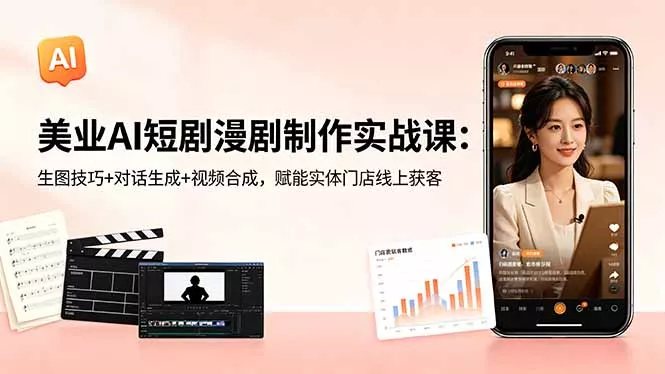 美业AI短剧漫剧制作实战课：生图技巧+对话生成+视频合成，赋能实体门店线上获客 - 小萌资源网