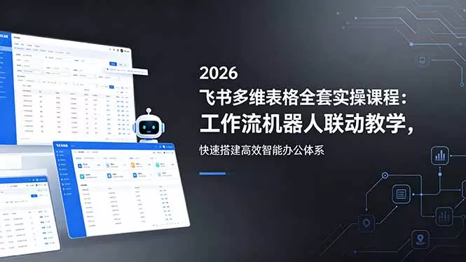 2026飞书多维表格全套实操课程：工作流机器人联动教学，快速搭建高效智能办公体系 - 小萌资源网