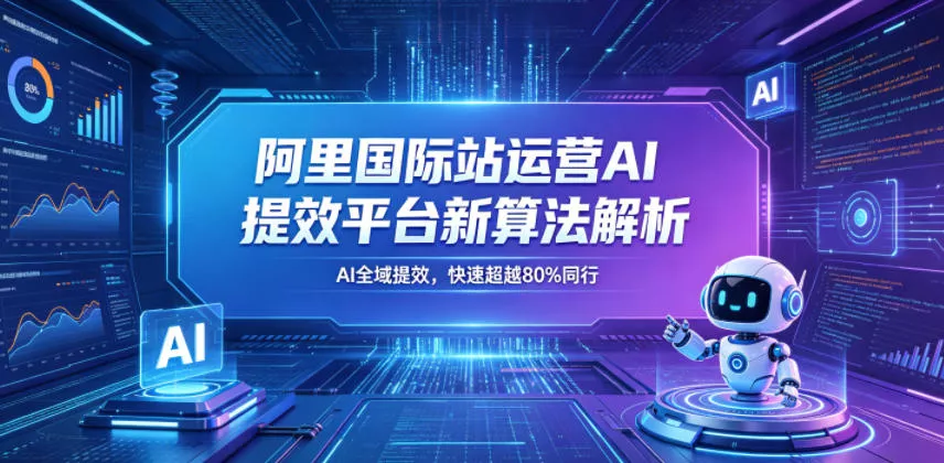 阿里国际站运营AI提效平台新算法解析26年5月新课，AI全域提效，快速超越80%同行 - 小萌资源网