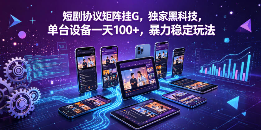 短剧协议矩阵挂G，独家黑科技，单台设备一天100+，暴力稳定玩法【揭秘】 - 小萌资源网