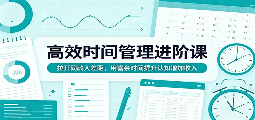 高效时间管理进阶课：拉开同龄人差距，用富余时间提升认知增加收入 - 小萌资源网