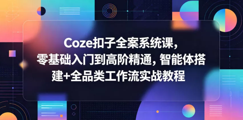 Coze扣子全案系统课，零基础入门到高阶精通，智能体搭建+全品类工作流实战教程 - 小萌资源网