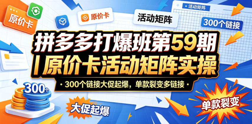 拼多多打爆班第59期｜原价卡活动矩阵实操，300个链接大促起爆，单款裂变多链接 - 小萌资源网