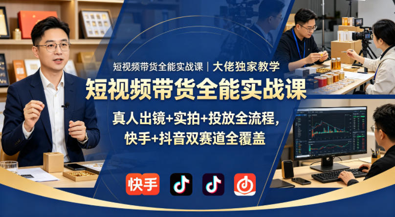 短视频带货全能实战课｜大佬独家教学，真人出镜+实拍+投放全流程，快手+抖音双赛道全覆盖 - 小萌资源网