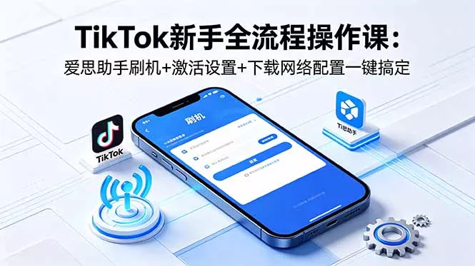 TikTok新手全流程操作课：爱思助手刷机+激活设置+下载网络配置一键搞定 - 小萌资源网