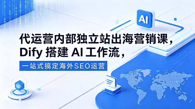 代运营内部独立站出海营销课，Dify搭建AI工作流，一站式搞定海外SEO运营 - 小萌资源网