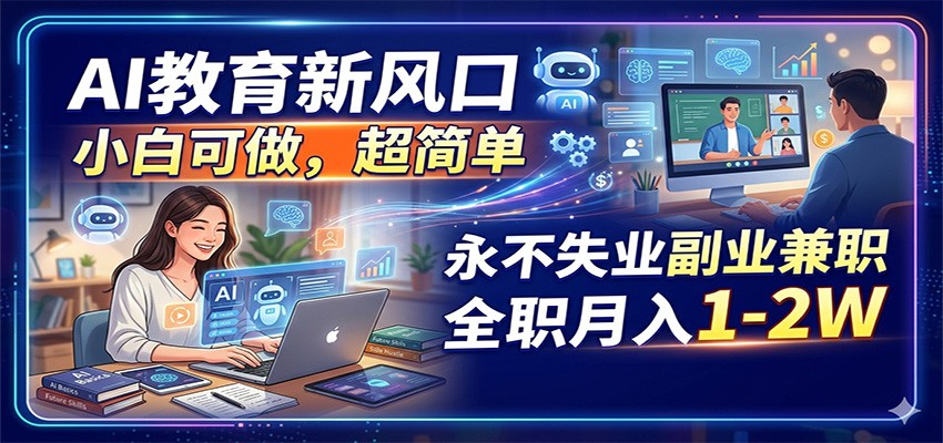 AI教育新风口，小白可做，超简单，永不失业副业兼职 全职月入1-2W - 小萌资源网