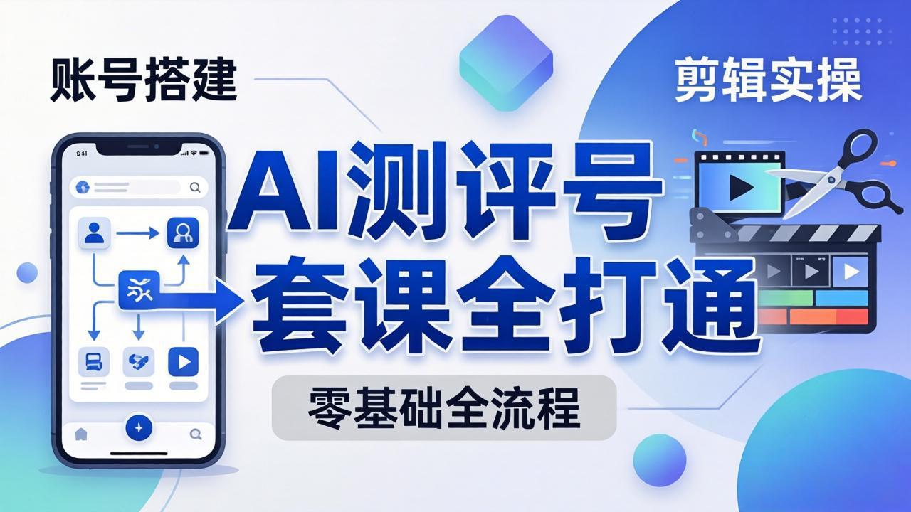 零基础起步怎么做AI测评号？账号搭建、爆款文案、剪辑实操、涨粉变现，一套课全打通 - 小萌资源网