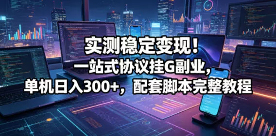 实测稳定变现！一站式协议挂G副业，单机日入300+，配套脚本完整教程【揭秘】 - 小萌资源网