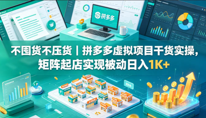 不囤货不压货｜拼多多虚拟项目干货实操，矩阵起店实现被动日入1K+【揭秘】 - 小萌资源网