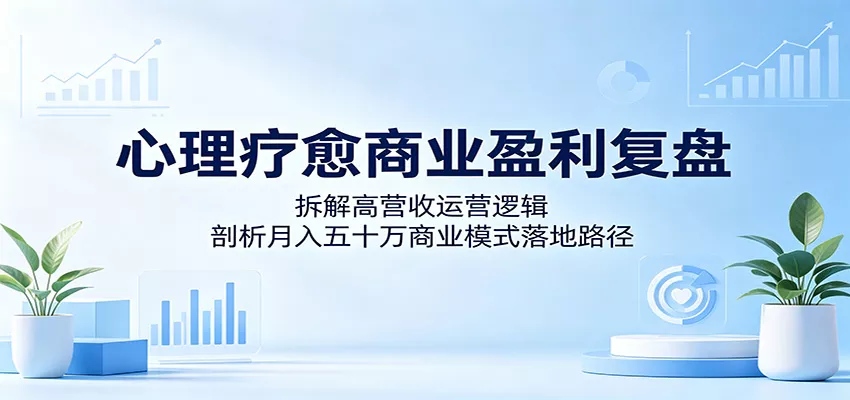 心理疗愈商业盈利复盘：拆解高营收运营逻辑，剖析月入五十万商业模式落地路径 - 小萌资源网